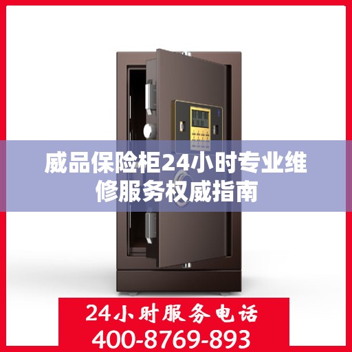 威品保险柜24小时专业维修服务权威指南