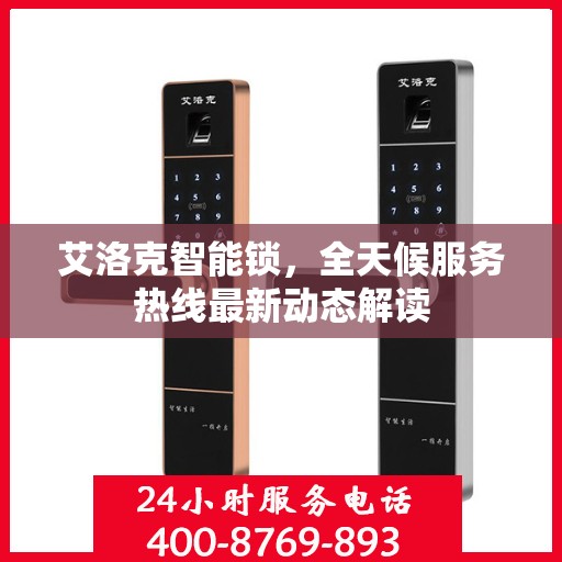艾洛克智能锁，全天候服务热线最新动态解读