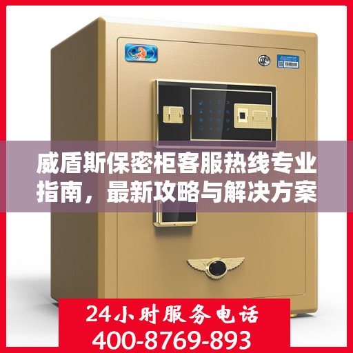 威盾斯保密柜客服热线专业指南，最新攻略与解决方案