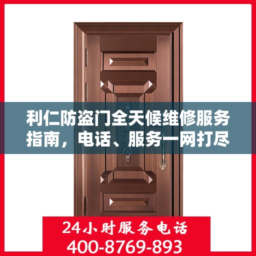 利仁防盗门全天候维修服务指南，电话、服务一网打尽