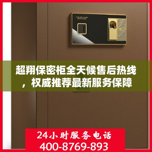超翔保密柜全天候售后热线，权威推荐最新服务保障