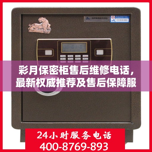 彩月保密柜售后维修电话，最新权威推荐及售后保障服务指南