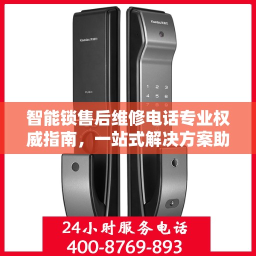 智能锁售后维修电话专业权威指南，一站式解决方案助你无忧解锁问题