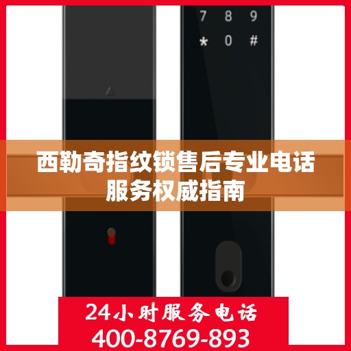 西勒奇指纹锁售后专业电话服务权威指南