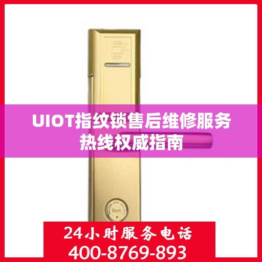 UIOT指纹锁售后维修服务热线权威指南