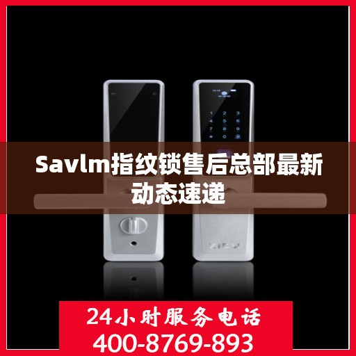 Savlm指纹锁售后总部最新动态速递