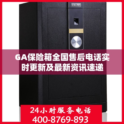 GA保险箱全国售后电话实时更新及最新资讯速递