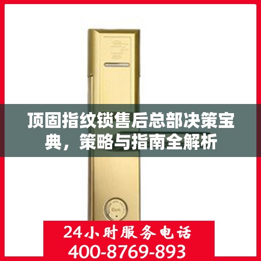 顶固指纹锁售后总部决策宝典，策略与指南全解析