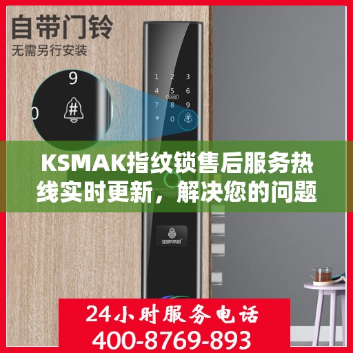 KSMAK指纹锁售后服务热线实时更新，解决您的问题，贴心服务在行动