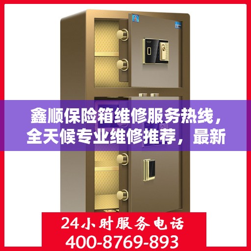鑫顺保险箱维修服务热线，全天候专业维修推荐，最新权威推荐电话！