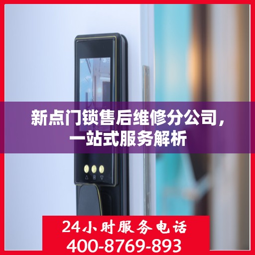 新点门锁售后维修分公司，一站式服务解析