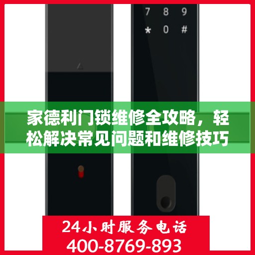 家德利门锁维修全攻略，轻松解决常见问题和维修技巧