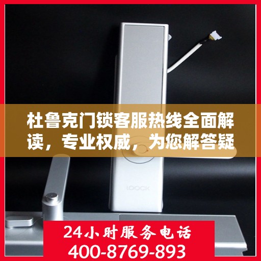 杜鲁克门锁客服热线全面解读，专业权威，为您解答疑惑