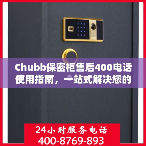 Chubb保密柜售后400电话使用指南，一站式解决您的疑问和需求