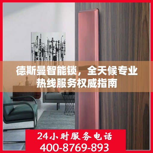 德斯曼智能锁，全天候专业热线服务权威指南