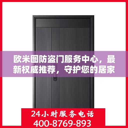 欧米图防盗门服务中心，最新权威推荐，守护您的居家安全