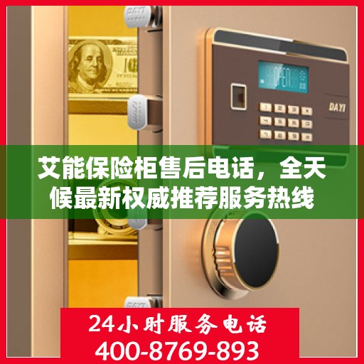艾能保险柜售后电话，全天候最新权威推荐服务热线