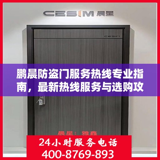 鹏晨防盗门服务热线专业指南，最新热线服务与选购攻略