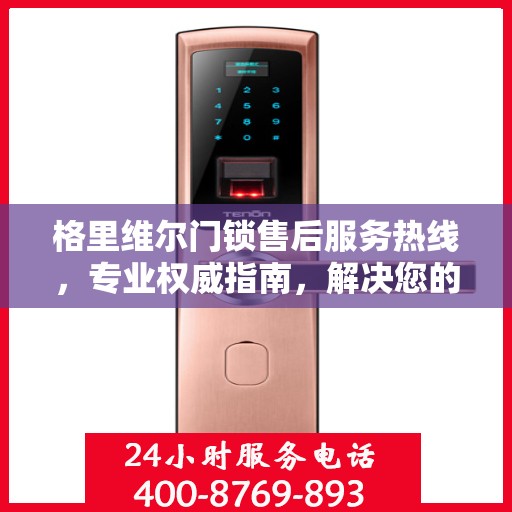 格里维尔门锁售后服务热线，专业权威指南，解决您的锁事无忧
