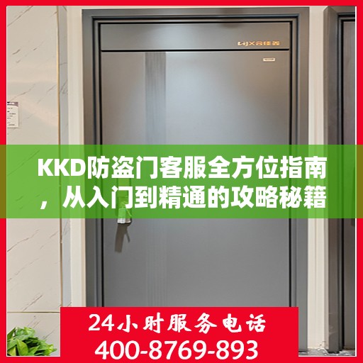 KKD防盗门客服全方位指南，从入门到精通的攻略秘籍