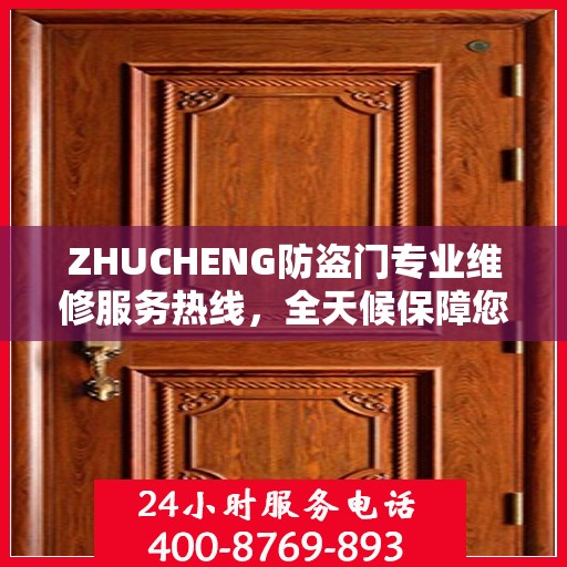 ZHUCHENG防盗门专业维修服务热线，全天候保障您的居家安全