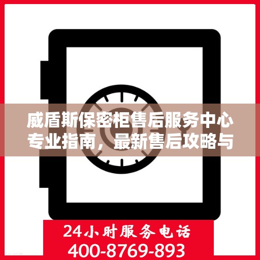 威盾斯保密柜售后服务中心专业指南，最新售后攻略与解决方案