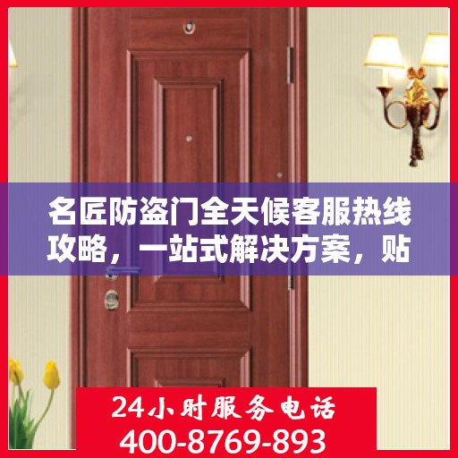 名匠防盗门全天候客服热线攻略，一站式解决方案，贴心服务不打烊