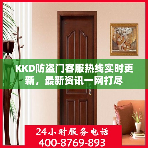 KKD防盗门客服热线实时更新，最新资讯一网打尽