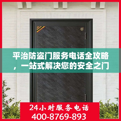 平治防盗门服务电话全攻略，一站式解决您的安全之门问题