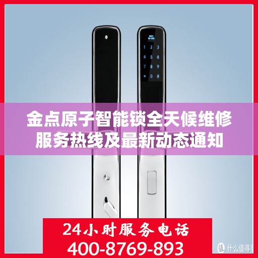 金点原子智能锁全天候维修服务热线及最新动态通知