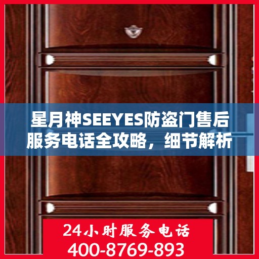 星月神SEEYES防盗门售后服务电话全攻略，细节解析与售后支持一网打尽
