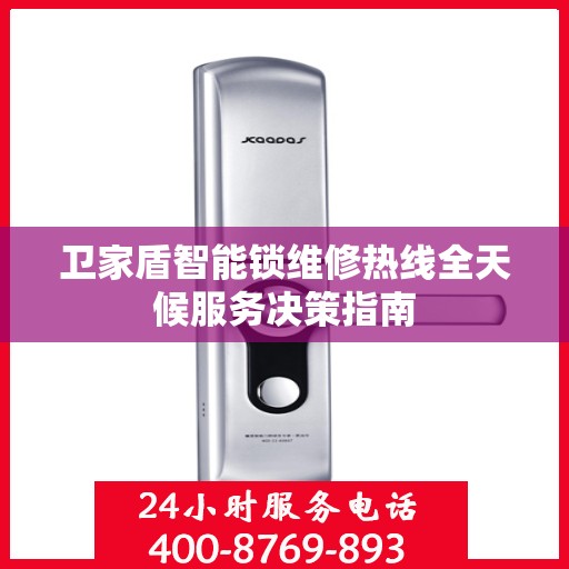 卫家盾智能锁维修热线全天候服务决策指南