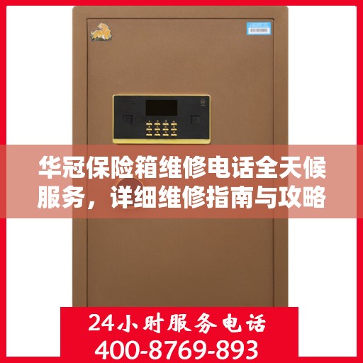 华冠保险箱维修电话全天候服务，详细维修指南与攻略