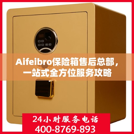 Aifeibro保险箱售后总部，一站式全方位服务攻略