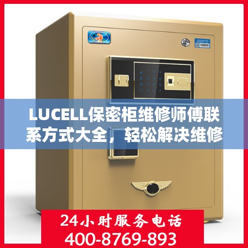 LUCELL保密柜维修师傅联系方式大全，轻松解决维修难题，一文掌握电话信息
