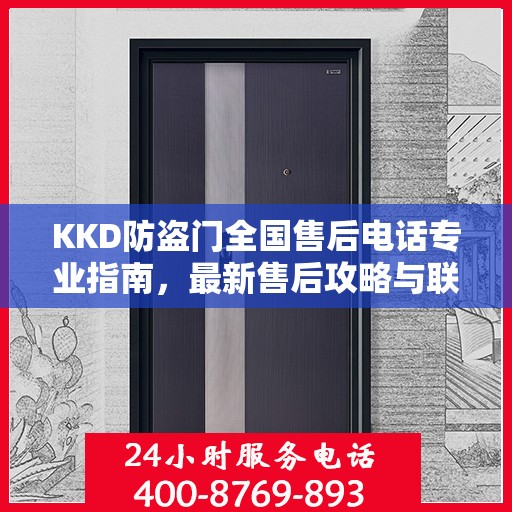 KKD防盗门全国售后电话专业指南，最新售后攻略与联系方式