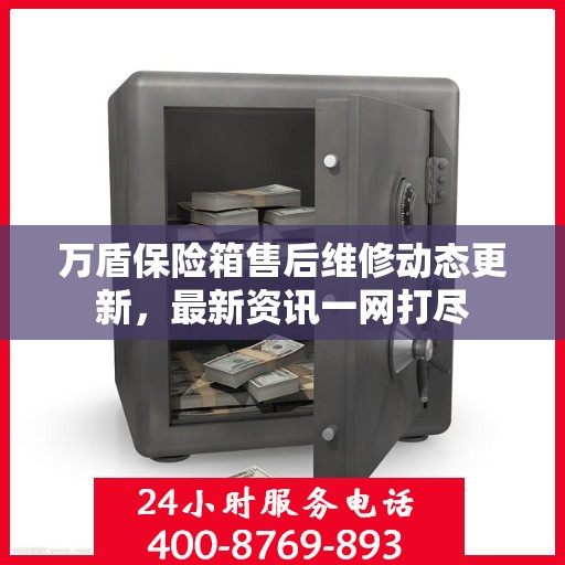 万盾保险箱售后维修动态更新，最新资讯一网打尽