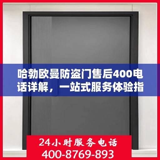 哈勃欧曼防盗门售后400电话详解，一站式服务体验指南