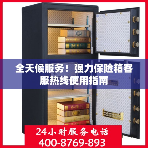 全天候服务！强力保险箱客服热线使用指南