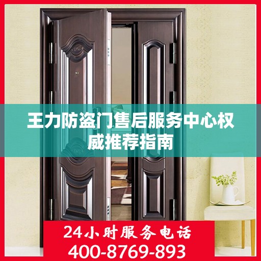 王力防盗门售后服务中心权威推荐指南