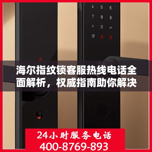 海尔指纹锁客服热线电话全面解析，权威指南助你解决问题