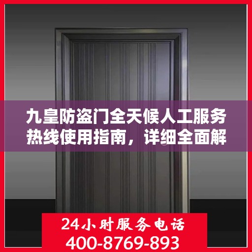 九皇防盗门全天候人工服务热线使用指南，详细全面解析与攻略