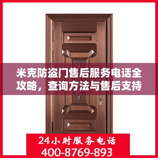 米克防盗门售后服务电话全攻略，查询方法与售后支持详解