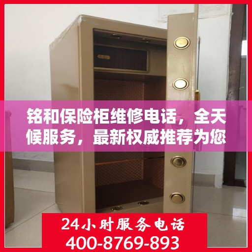 铭和保险柜维修电话，全天候服务，最新权威推荐为您护航
