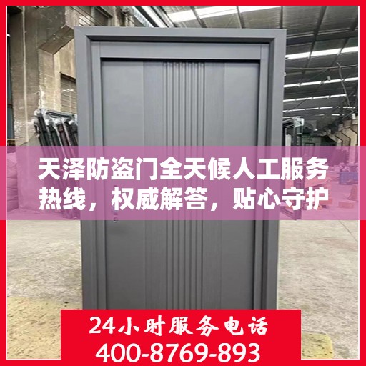 天泽防盗门全天候人工服务热线，权威解答，贴心守护您的安全之门
