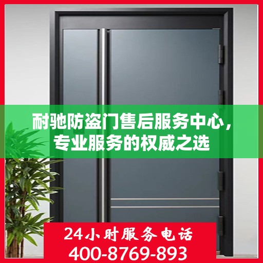 耐驰防盗门售后服务中心，专业服务的权威之选