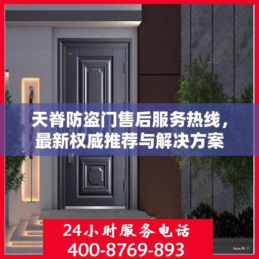 天脊防盗门售后服务热线，最新权威推荐与解决方案