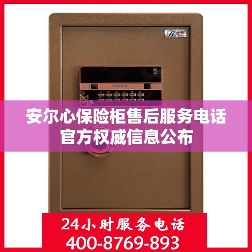 安尔心保险柜售后服务电话官方权威信息公布