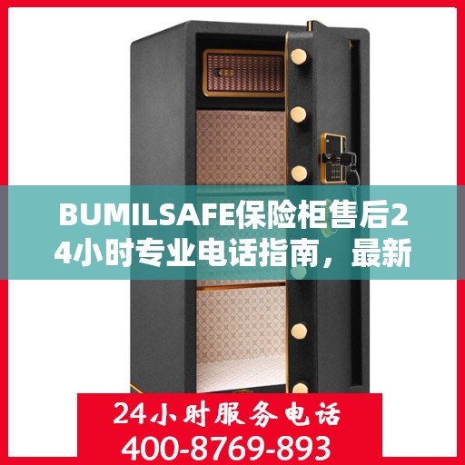 BUMILSAFE保险柜售后24小时专业电话指南，最新攻略与售后支持