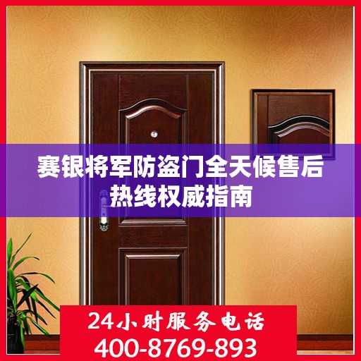 赛银将军防盗门全天候售后热线权威指南